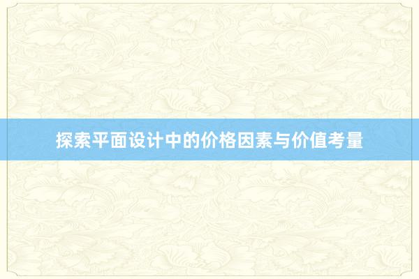 探索平面设计中的价格因素与价值考量