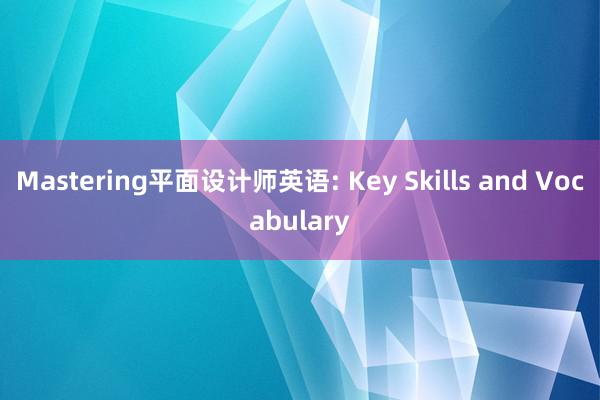 Mastering平面设计师英语: Key Skills and Vocabulary